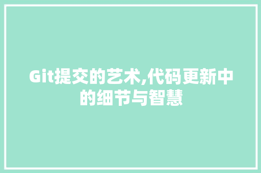 Git提交的艺术,代码更新中的细节与智慧