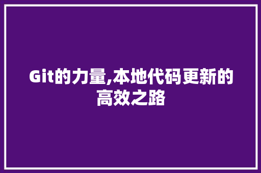 Git的力量,本地代码更新的高效之路