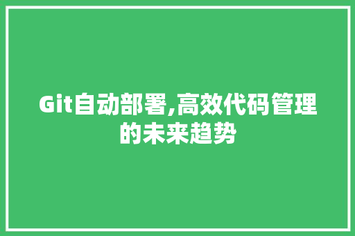 Git自动部署,高效代码管理的未来趋势