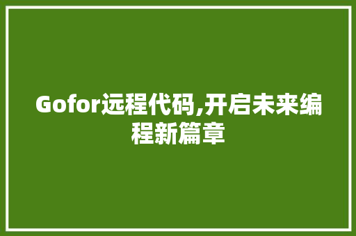 Gofor远程代码,开启未来编程新篇章