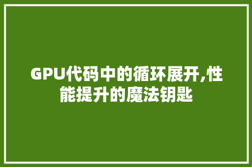 GPU代码中的循环展开,性能提升的魔法钥匙