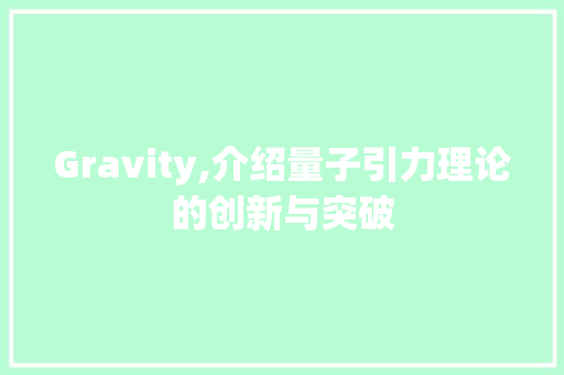 Gravity,介绍量子引力理论的创新与突破