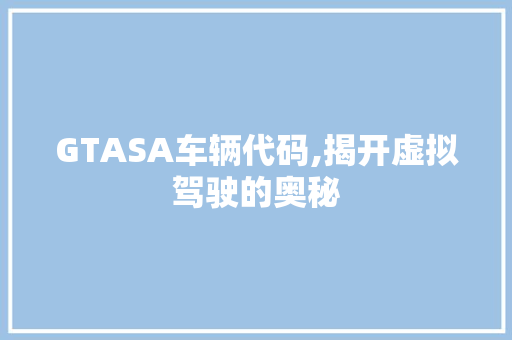 GTASA车辆代码,揭开虚拟驾驶的奥秘