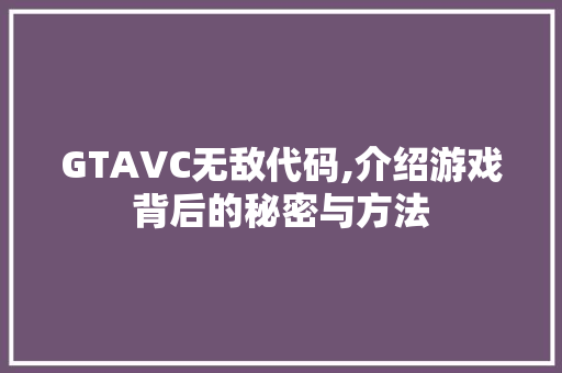 GTAVC无敌代码,介绍游戏背后的秘密与方法