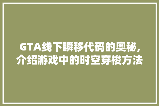 GTA线下瞬移代码的奥秘,介绍游戏中的时空穿梭方法