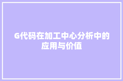 G代码在加工中心分析中的应用与价值