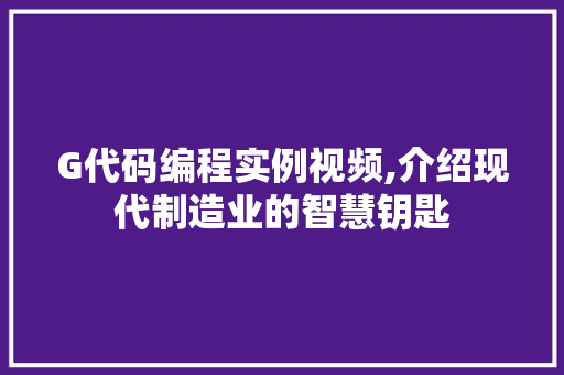 G代码编程实例视频,介绍现代制造业的智慧钥匙