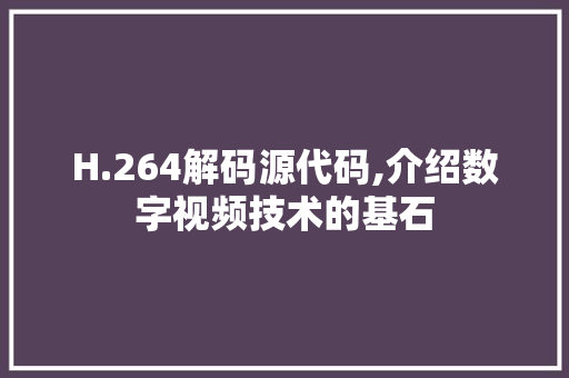 H.264解码源代码,介绍数字视频技术的基石