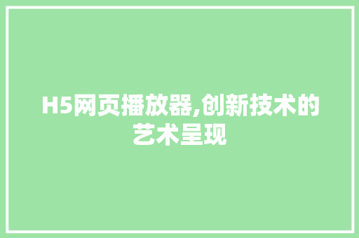 H5网页播放器,创新技术的艺术呈现