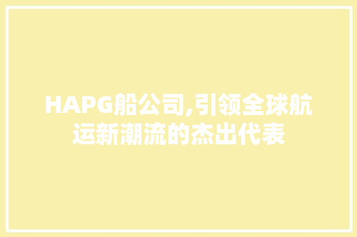 HAPG船公司,引领全球航运新潮流的杰出代表