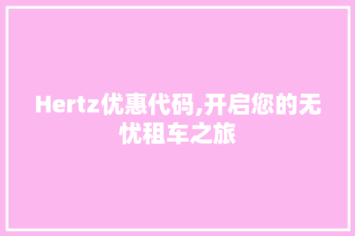 Hertz优惠代码,开启您的无忧租车之旅