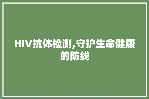 HIV抗体检测,守护生命健康的防线