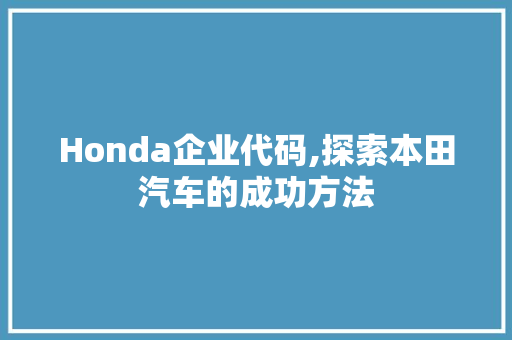 Honda企业代码,探索本田汽车的成功方法