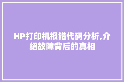 HP打印机报错代码分析,介绍故障背后的真相