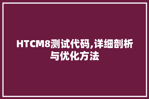 HTCM8测试代码,详细剖析与优化方法