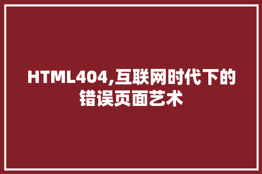 HTML404,互联网时代下的错误页面艺术