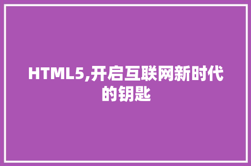 HTML5,开启互联网新时代的钥匙