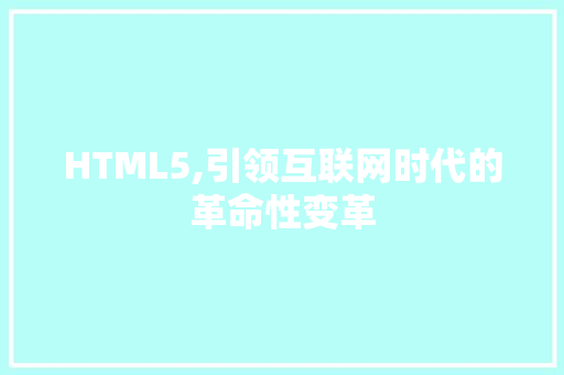 HTML5,引领互联网时代的革命性变革