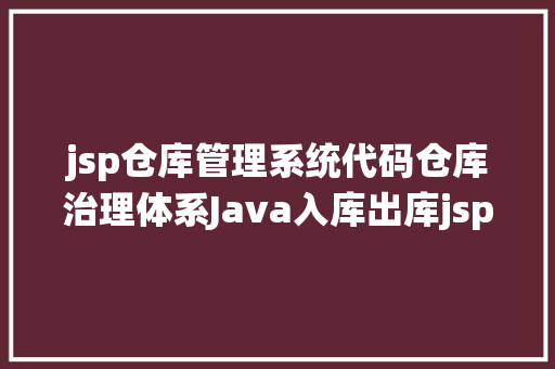 jsp仓库管理系统代码仓库治理体系Java入库出库jsp源代码Mysql Bootstrap