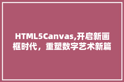 HTML5Canvas,开启新画框时代，重塑数字艺术新篇章