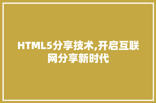 HTML5分享技术,开启互联网分享新时代