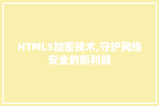 HTML5加密技术,守护网络安全的新利器