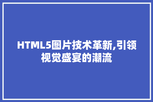 HTML5图片技术革新,引领视觉盛宴的潮流