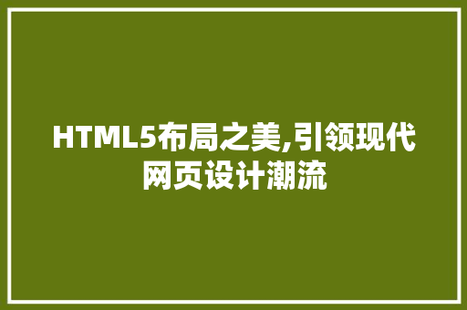 HTML5布局之美,引领现代网页设计潮流