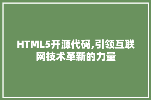 HTML5开源代码,引领互联网技术革新的力量