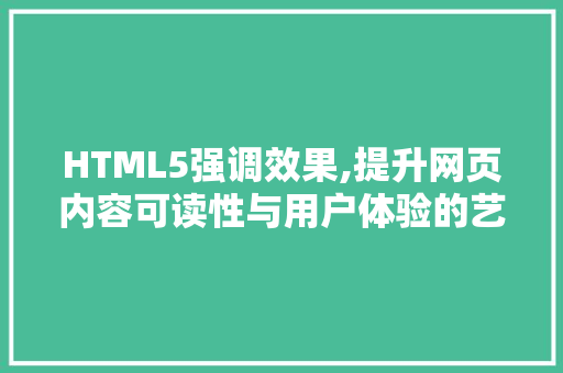 HTML5强调效果,提升网页内容可读性与用户体验的艺术