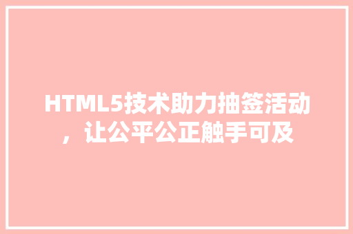 HTML5技术助力抽签活动，让公平公正触手可及