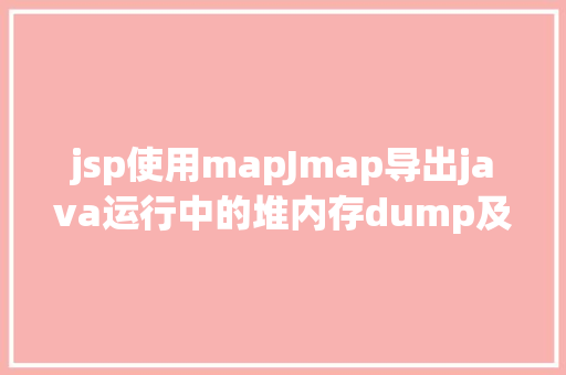 jsp使用mapJmap导出java运行中的堆内存dump及Jprofiler剖析办法