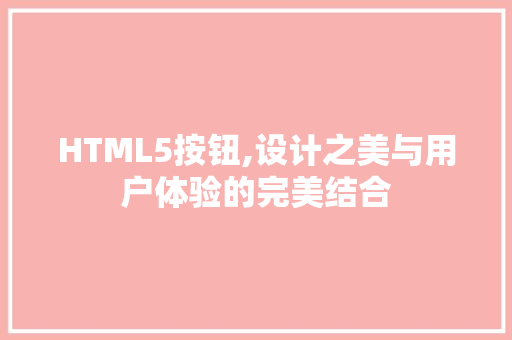 HTML5按钮,设计之美与用户体验的完美结合