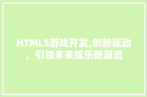 HTML5游戏开发,创新驱动，引领未来娱乐新潮流