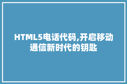 HTML5电话代码,开启移动通信新时代的钥匙