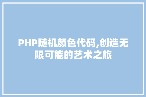 PHP随机颜色代码,创造无限可能的艺术之旅