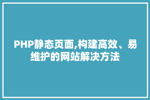 PHP静态页面,构建高效、易维护的网站解决方法