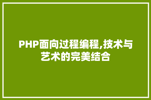 PHP面向过程编程,技术与艺术的完美结合