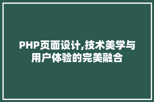 PHP页面设计,技术美学与用户体验的完美融合