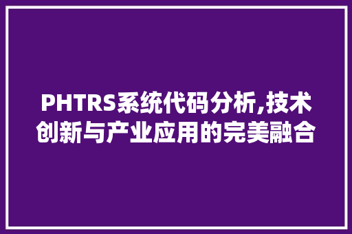 PHTRS系统代码分析,技术创新与产业应用的完美融合