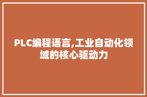 PLC编程语言,工业自动化领域的核心驱动力