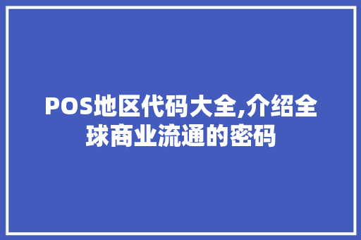 POS地区代码大全,介绍全球商业流通的密码