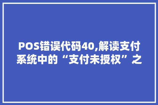 POS错误代码40,解读支付系统中的“支付未授权”之谜