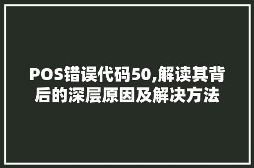 POS错误代码50,解读其背后的深层原因及解决方法