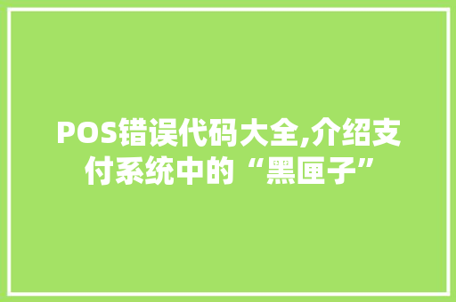 POS错误代码大全,介绍支付系统中的“黑匣子”