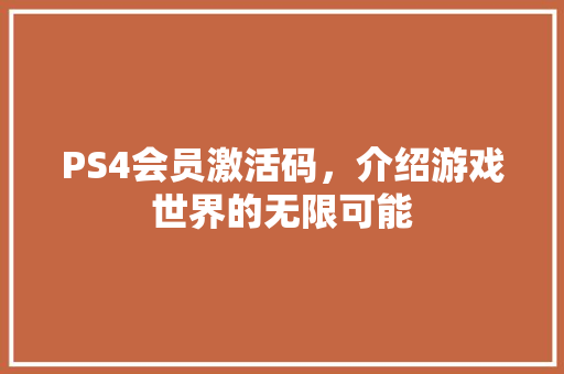 PS4会员激活码，介绍游戏世界的无限可能