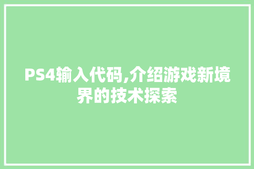 PS4输入代码,介绍游戏新境界的技术探索