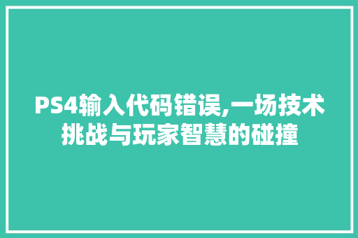 PS4输入代码错误,一场技术挑战与玩家智慧的碰撞