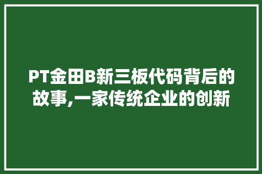 PT金田B新三板代码背后的故事,一家传统企业的创新转型之路