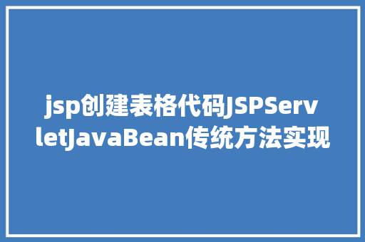 jsp创建表格代码JSPServletJavaBean传统方法实现简略单纯留言板制造注册登录留言